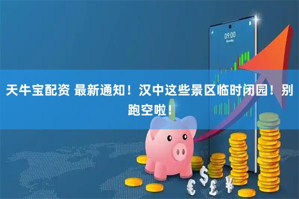 天牛宝配资 最新通知！汉中这些景区临时闭园！别跑空啦！