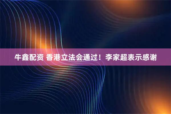 牛鑫配资 香港立法会通过！李家超表示感谢