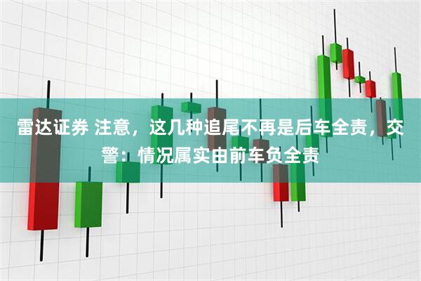 雷达证券 注意，这几种追尾不再是后车全责，交警：情况属实由前车负全责