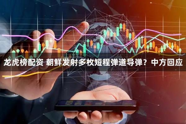 龙虎榜配资 朝鲜发射多枚短程弹道导弹？中方回应
