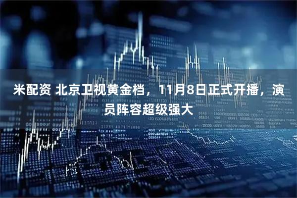 米配资 北京卫视黄金档，11月8日正式开播，演员阵容超级强大