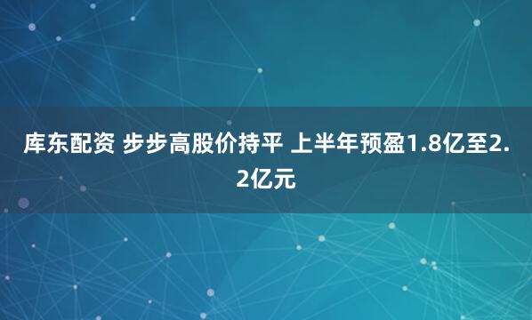 库东配资 步步高股价持平 上半年预盈1.8亿至2.2亿元