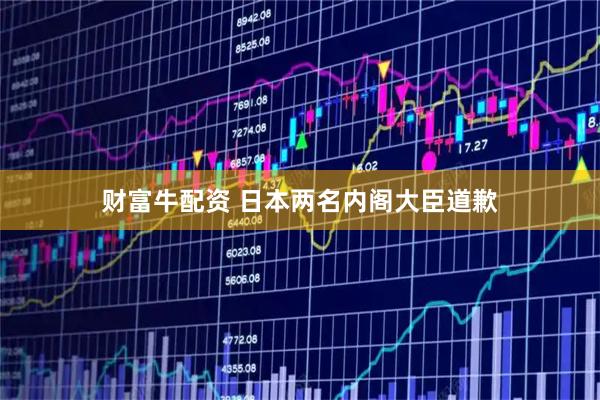 财富牛配资 日本两名内阁大臣道歉