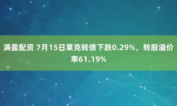 满盈配资 7月15日莱克转债下跌0.29%，转股溢价率61.19%